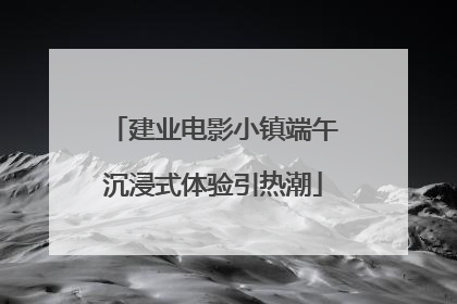 建业电影小镇端午沉浸式体验引热潮