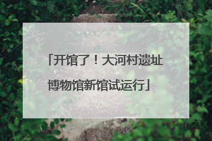 开馆了！大河村遗址博物馆新馆试运行