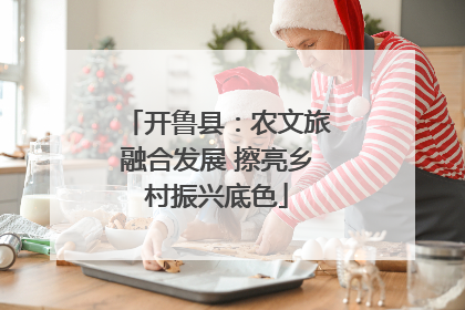 开鲁县：农文旅融合发展 擦亮乡村振兴底色