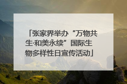 张家界举办“万物共生·和美永续”国际生物多样性日宣传活动