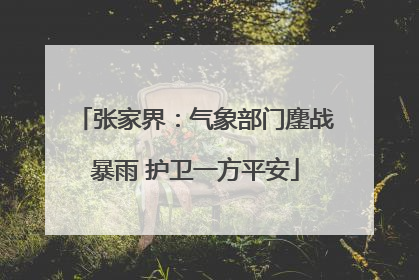 张家界：气象部门鏖战暴雨 护卫一方平安