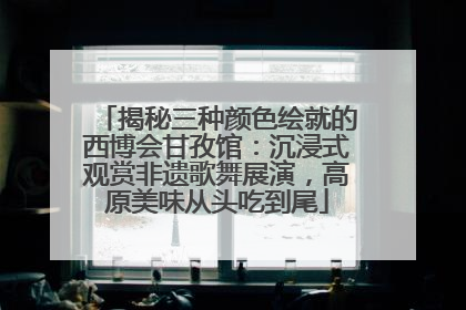 揭秘三种颜色绘就的西博会甘孜馆：沉浸式观赏非遗歌舞展演，高原美味从头吃到尾