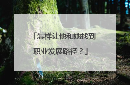 怎样让他和她找到职业发展路径？