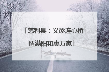 慈利县：义诊连心桥 情满阳和惠万家