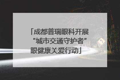成都普瑞眼科开展“城市交通守护者”眼健康关爱行动