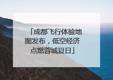 成都飞行体验地图发布，低空经济点燃蓉城夏日
