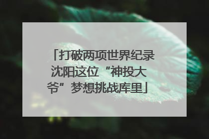 打破两项世界纪录 沈阳这位“神投大爷”梦想挑战库里
