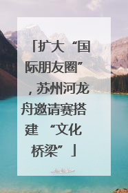 扩大“国际朋友圈”，苏州河龙舟邀请赛搭建 “文化桥梁”