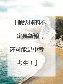 抛绣球的不一定是新娘，还可能是中考考生！