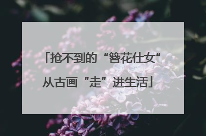 抢不到的“簪花仕女” 从古画“走”进生活