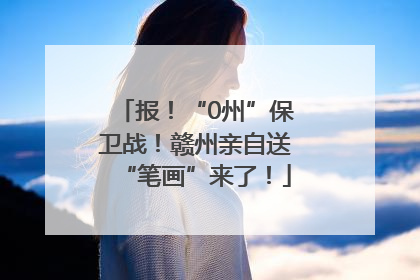 报！“0州”保卫战！赣州亲自送“笔画”来了！