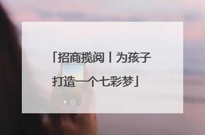 招商揽阅丨为孩子打造一个七彩梦
