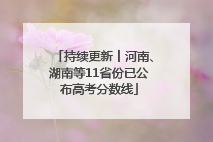 持续更新︱河南、湖南等11省份已公布高考分数线