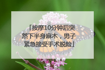 按摩10分钟后突然下半身麻木，男子紧急接受手术脱险