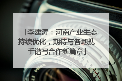 李建涛：河南产业生态持续优化，期待与各地携手谱写合作新篇章