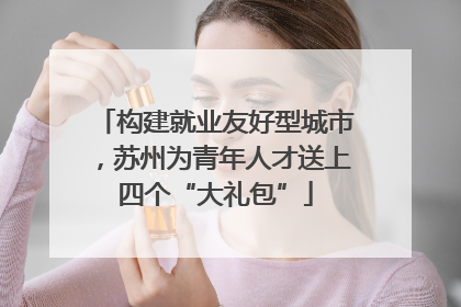 构建就业友好型城市，苏州为青年人才送上四个“大礼包”