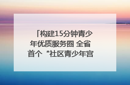 构建15分钟青少年优质服务圈 全省首个“社区青少年宫”落地成都成华区｜一老一小总关情