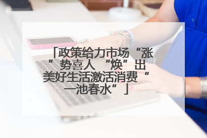 政策给力市场“涨”势喜人 “焕”出美好生活激活消费“一池春水”