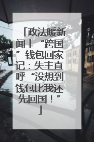 政法暖新闻丨“跨国”钱包回家记：失主直呼“没想到钱包比我还先回国！”