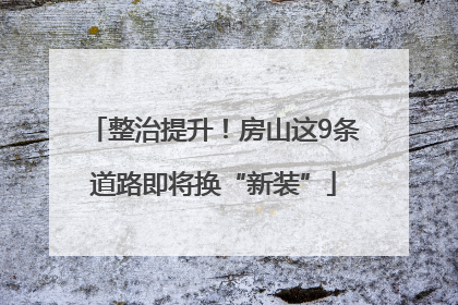 整治提升！房山这9条道路即将换“新装”