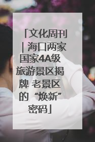 文化周刊｜海口两家国家4A级旅游景区揭牌 老景区的“焕新”密码