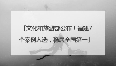 文化和旅游部公布！福建7个案例入选，稳居全国第一