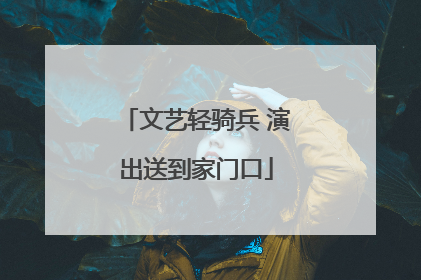 文艺轻骑兵 演出送到家门口