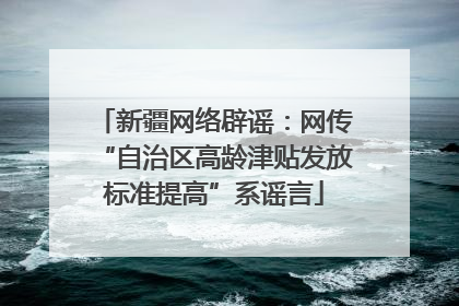 新疆网络辟谣：网传“自治区高龄津贴发放标准提高”系谣言