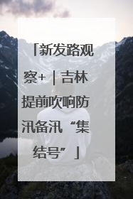 新发路观察+｜吉林提前吹响防汛备汛“集结号”