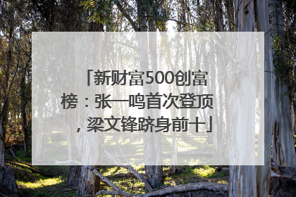 新财富500创富榜：张一鸣首次登顶，梁文锋跻身前十