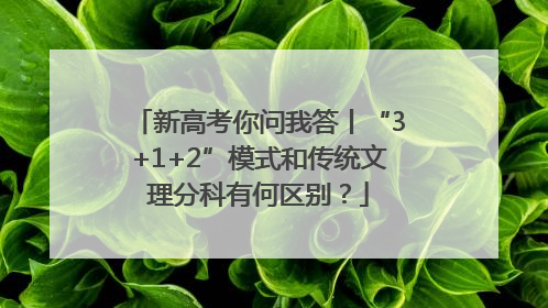 新高考你问我答丨“3+1+2”模式和传统文理分科有何区别？