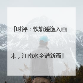 时评：铁轨逶迤入画来，江南水乡谱新篇