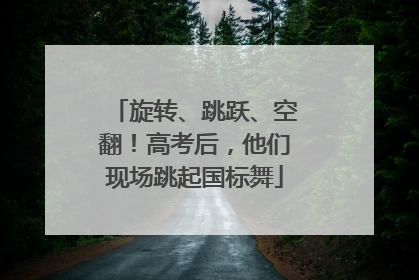 旋转、跳跃、空翻！高考后，他们现场跳起国标舞