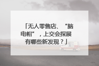 无人零售店、“脑电帽”，上交会探展有哪些新发现？