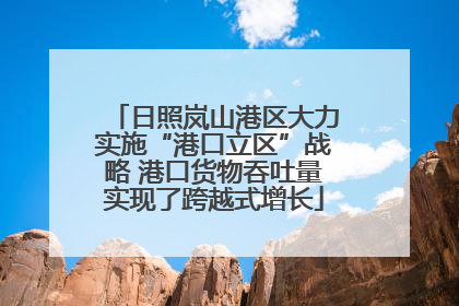 日照岚山港区大力实施“港口立区”战略 港口货物吞吐量实现了跨越式增长