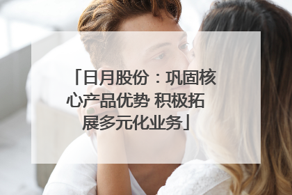 日月股份：巩固核心产品优势 积极拓展多元化业务