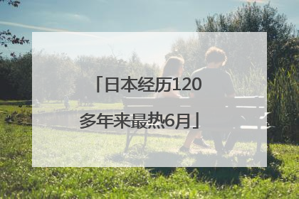 日本经历120多年来最热6月