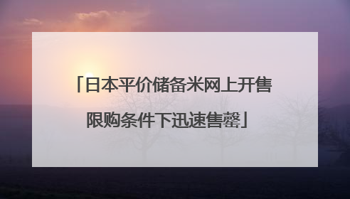 日本平价储备米网上开售 限购条件下迅速售罄