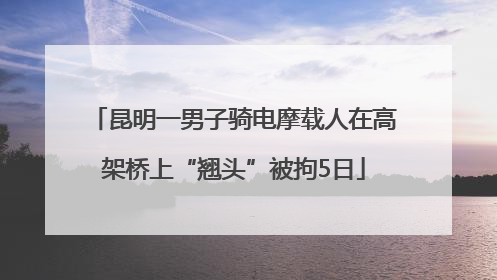 昆明一男子骑电摩载人在高架桥上“翘头”被拘5日