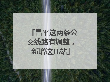 昌平这两条公交线路有调整，新增这几站