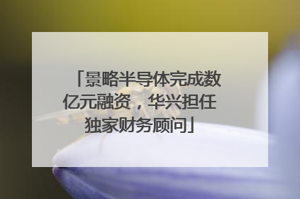 景略半导体完成数亿元融资，华兴担任独家财务顾问