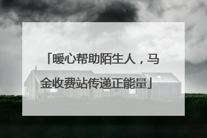 暖心帮助陌生人，马金收费站传递正能量