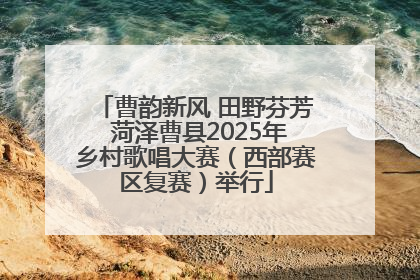 曹韵新风 田野芬芳 菏泽曹县2025年乡村歌唱大赛（西部赛区复赛）举行