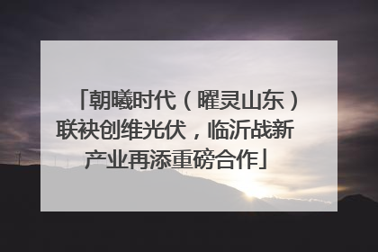 朝曦时代（曜灵山东）联袂创维光伏，临沂战新产业再添重磅合作