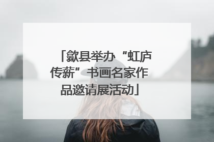 歙县举办“虹庐传薪”书画名家作品邀请展活动