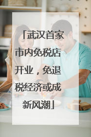 武汉首家市内免税店开业，免退税经济或成新风潮
