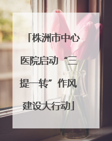 株洲市中心医院启动“三提一转”作风建设大行动