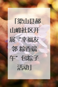 梁山县郝山峰社区开展“幸福友邻 粽香端午”包粽子活动