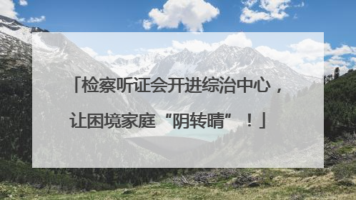 检察听证会开进综治中心，让困境家庭“阴转晴”！