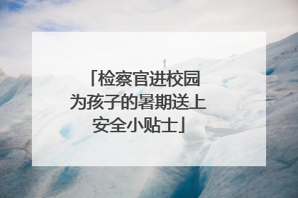 检察官进校园 为孩子的暑期送上安全小贴士